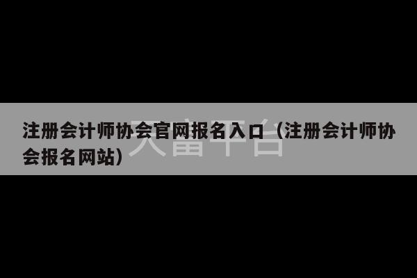 注册会计师协会官网报名入口（注册会计师协会报名网站）-第1张图片-天富注册【会员登录平台】天富服装