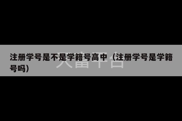 注册学号是不是学籍号高中（注册学号是学籍号吗）-第1张图片-天富注册【会员登录平台】天富服装