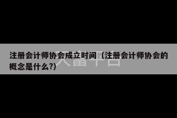 注册会计师协会成立时间（注册会计师协会的概念是什么?）-第1张图片-天富注册【会员登录平台】天富服装