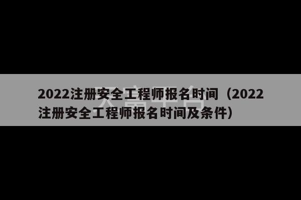 2022注册安全工程师报名时间（2022注册安全工程师报名时间及条件）-第1张图片-天富注册【会员登录平台】天富服装