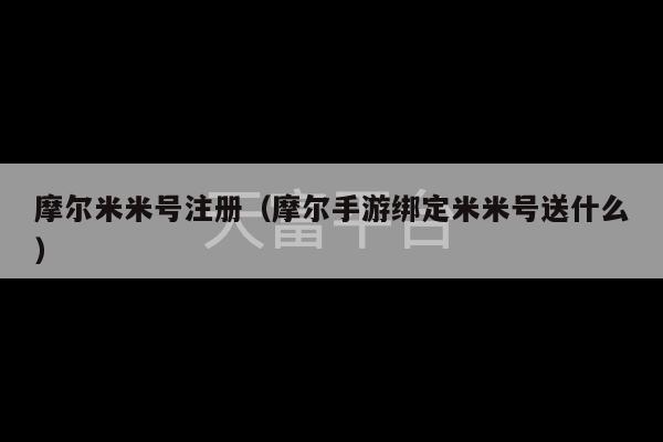 摩尔米米号注册（摩尔手游绑定米米号送什么）-第1张图片-天富注册【会员登录平台】天富服装