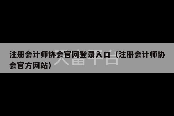 注册会计师协会官网登录入口（注册会计师协会官方网站）-第1张图片-天富注册【会员登录平台】天富服装