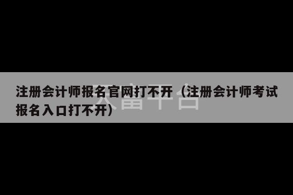 注册会计师报名官网打不开（注册会计师考试报名入口打不开）-第1张图片-天富注册【会员登录平台】天富服装