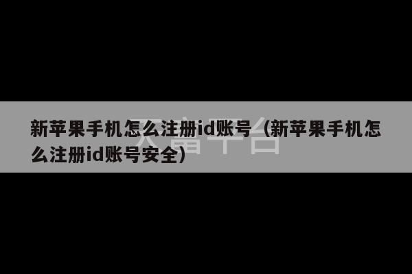 新苹果手机怎么注册id账号（新苹果手机怎么注册id账号安全）-第1张图片-天富注册【会员登录平台】天富服装