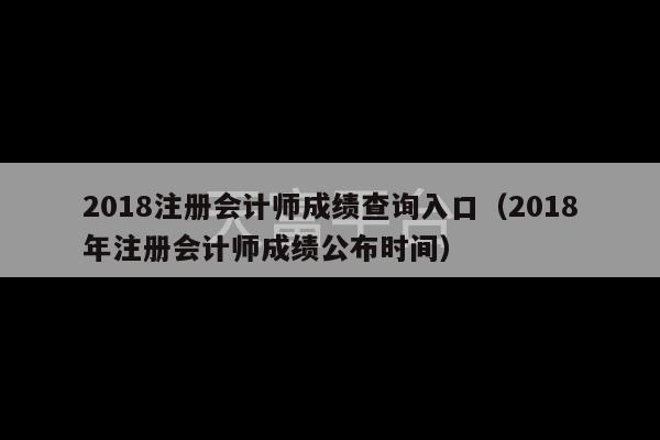 2018注册会计师成绩查询入口（2018年注册会计师成绩公布时间）-第1张图片-天富注册【会员登录平台】天富服装