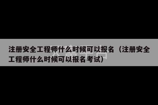 注册安全工程师什么时候可以报名（注册安全工程师什么时候可以报名考试）-第1张图片-天富注册【会员登录平台】天富服装