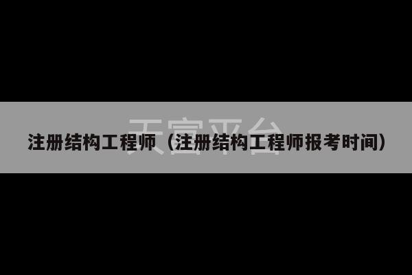 注册结构工程师（注册结构工程师报考时间）-第1张图片-天富注册【会员登录平台】天富服装