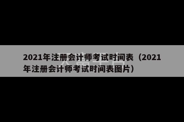 2021年注册会计师考试时间表（2021年注册会计师考试时间表图片）-第1张图片-天富注册【会员登录平台】天富服装