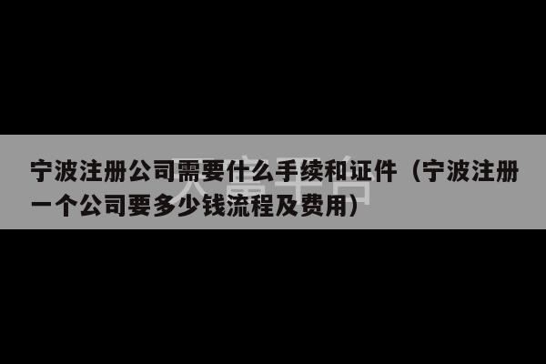 宁波注册公司需要什么手续和证件（宁波注册一个公司要多少钱流程及费用）-第1张图片-天富注册【会员登录平台】天富服装