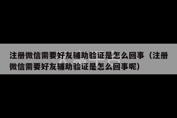 注册微信需要好友辅助验证是怎么回事（注册微信需要好友辅助验证是怎么回事呢）-第1张图片-天富注册【会员登录平台】天富服装