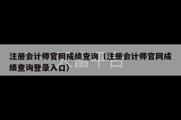 注册会计师官网成绩查询（注册会计师官网成绩查询登录入口）-第1张图片-天富注册【会员登录平台】天富服装