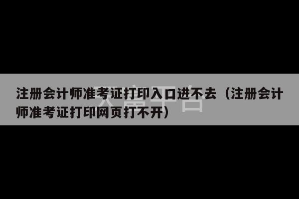 注册会计师准考证打印入口进不去（注册会计师准考证打印网页打不开）-第1张图片-天富注册【会员登录平台】天富服装