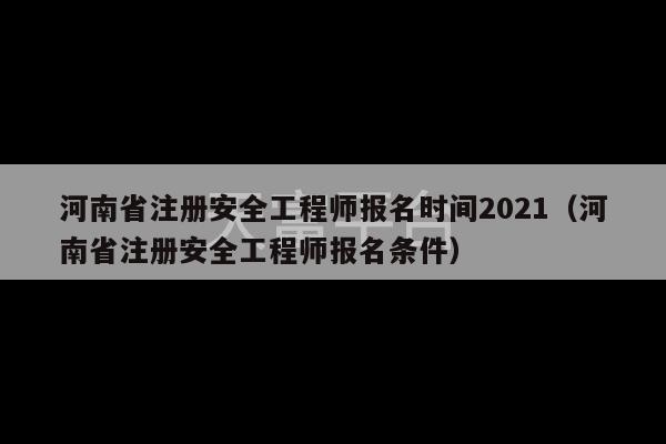 河南省注册安全工程师报名时间2021（河南省注册安全工程师报名条件）-第1张图片-天富注册【会员登录平台】天富服装