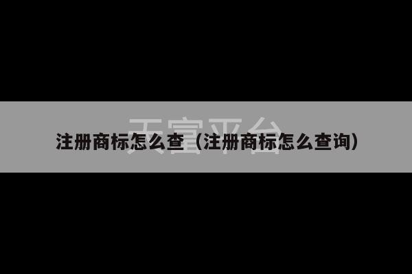 注册商标怎么查（注册商标怎么查询）-第1张图片-天富注册【会员登录平台】天富服装
