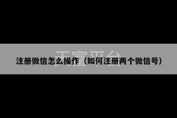 注册微信怎么操作（如何注册两个微信号）-第1张图片-天富注册【会员登录平台】天富服装