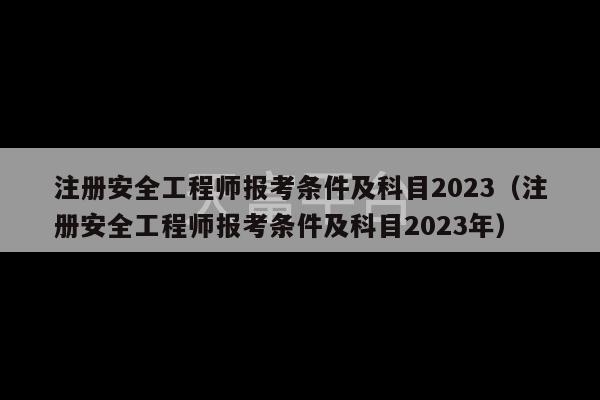 注册安全工程师报考条件及科目2023（注册安全工程师报考条件及科目2023年）-第1张图片-天富注册【会员登录平台】天富服装