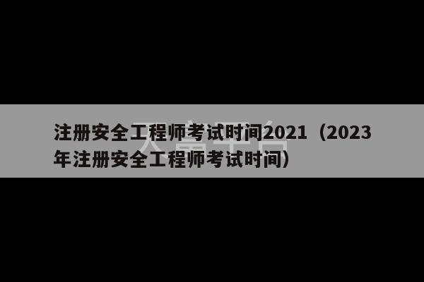 注册安全工程师考试时间2021（2023年注册安全工程师考试时间）-第1张图片-天富注册【会员登录平台】天富服装