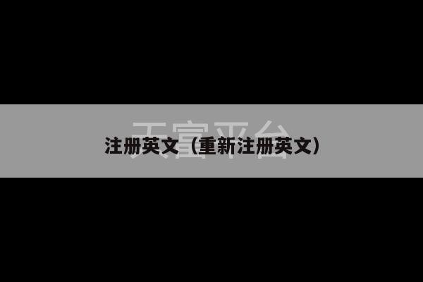 注册英文（重新注册英文）-第1张图片-天富注册【会员登录平台】天富服装