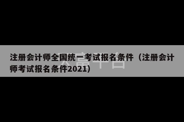 注册会计师全国统一考试报名条件（注册会计师考试报名条件2021）-第1张图片-天富注册【会员登录平台】天富服装