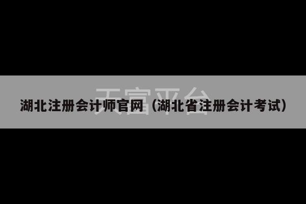 湖北注册会计师官网（湖北省注册会计考试）-第1张图片-天富注册【会员登录平台】天富服装