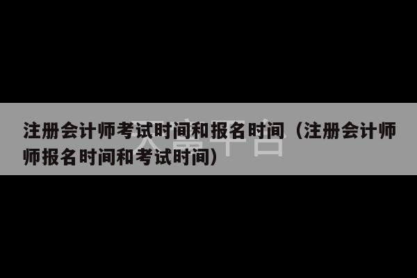 注册会计师考试时间和报名时间（注册会计师师报名时间和考试时间）-第1张图片-天富注册【会员登录平台】天富服装