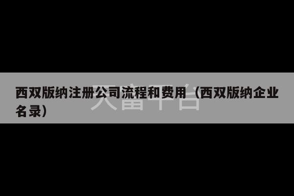 西双版纳注册公司流程和费用（西双版纳企业名录）-第1张图片-天富注册【会员登录平台】天富服装
