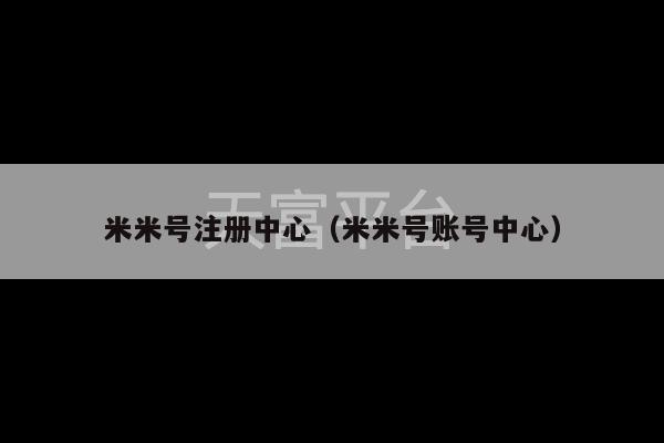 米米号注册中心（米米号账号中心）-第1张图片-天富注册【会员登录平台】天富服装