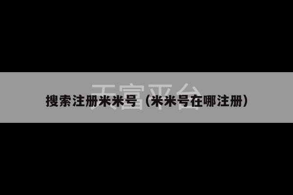 搜索注册米米号（米米号在哪注册）-第1张图片-天富注册【会员登录平台】天富服装