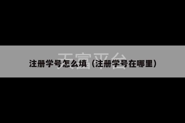 注册学号怎么填（注册学号在哪里）-第1张图片-天富注册【会员登录平台】天富服装