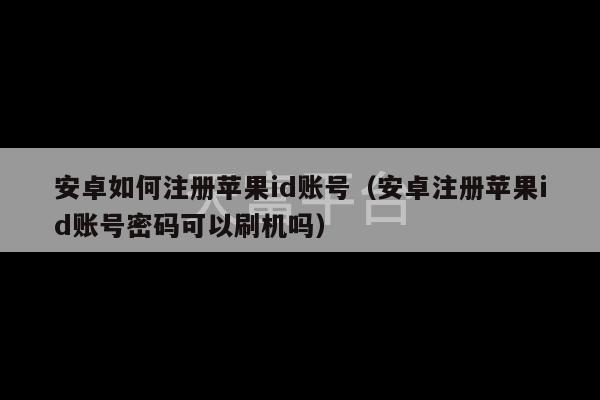 安卓如何注册苹果id账号（安卓注册苹果id账号密码可以刷机吗）-第1张图片-天富注册【会员登录平台】天富服装