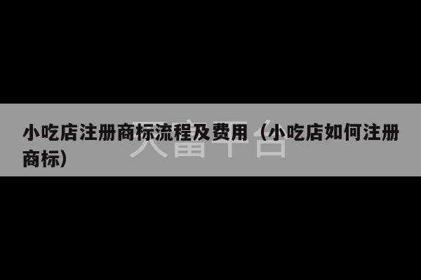 小吃店注册商标流程及费用（小吃店如何注册商标）-第1张图片-天富注册【会员登录平台】天富服装