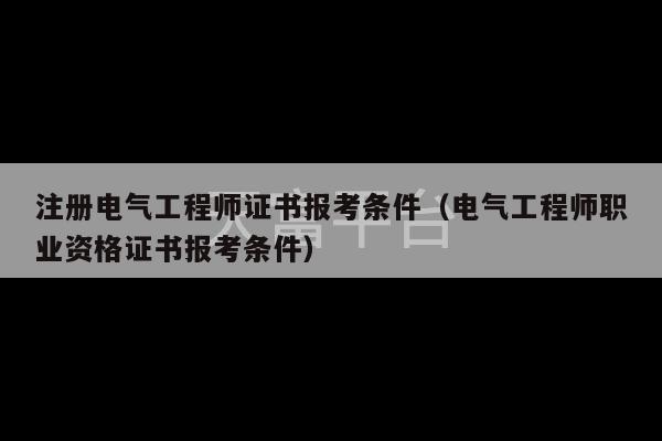 注册电气工程师证书报考条件（电气工程师职业资格证书报考条件）-第1张图片-天富注册【会员登录平台】天富服装