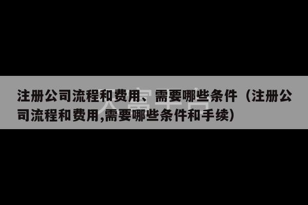 注册公司流程和费用、需要哪些条件（注册公司流程和费用,需要哪些条件和手续）-第1张图片-天富注册【会员登录平台】天富服装