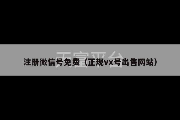 注册微信号免费（正规vx号出售网站）-第1张图片-天富注册【会员登录平台】天富服装