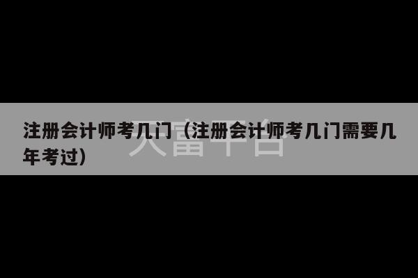 注册会计师考几门（注册会计师考几门需要几年考过）-第1张图片-天富注册【会员登录平台】天富服装