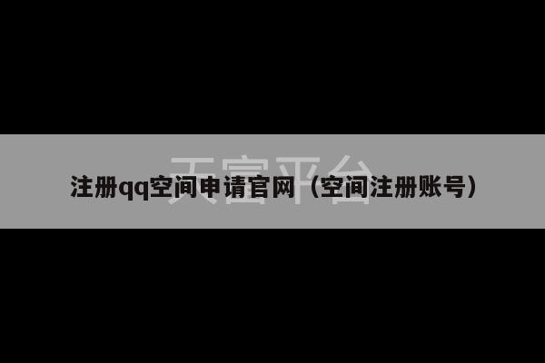 注册qq空间申请官网（空间注册账号）-第1张图片-天富注册【会员登录平台】天富服装