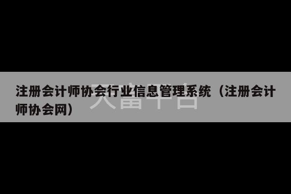 注册会计师协会行业信息管理系统（注册会计师协会网）-第1张图片-天富注册【会员登录平台】天富服装