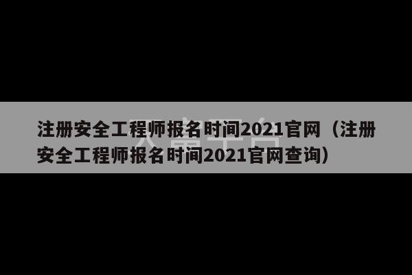 注册安全工程师报名时间2021官网（注册安全工程师报名时间2021官网查询）-第1张图片-天富注册【会员登录平台】天富服装
