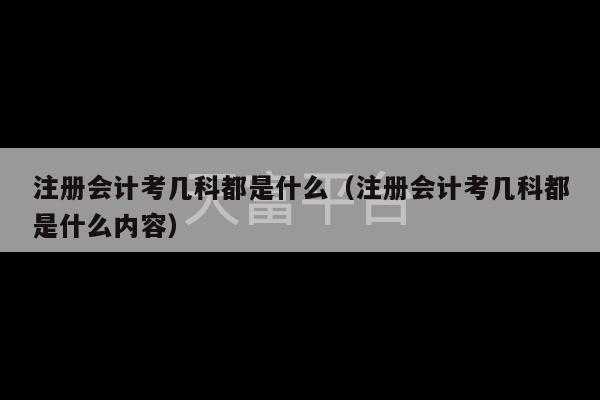 注册会计考几科都是什么（注册会计考几科都是什么内容）-第1张图片-天富注册【会员登录平台】天富服装