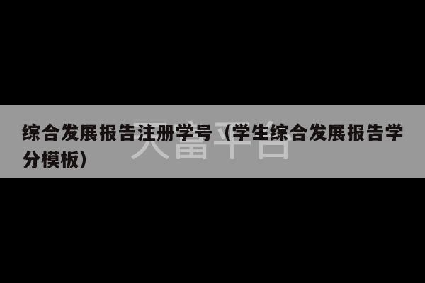 综合发展报告注册学号（学生综合发展报告学分模板）-第1张图片-天富注册【会员登录平台】天富服装