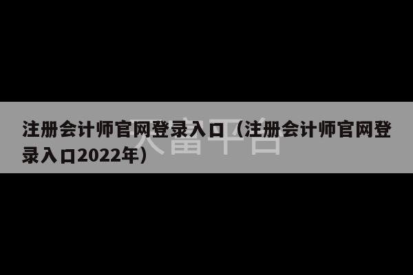 注册会计师官网登录入口（注册会计师官网登录入口2022年）-第1张图片-天富注册【会员登录平台】天富服装