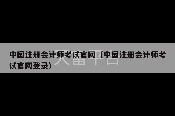 中国注册会计师考试官网（中国注册会计师考试官网登录）-第1张图片-天富注册【会员登录平台】天富服装