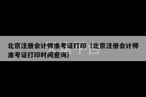 北京注册会计师准考证打印（北京注册会计师准考证打印时间查询）-第1张图片-天富注册【会员登录平台】天富服装