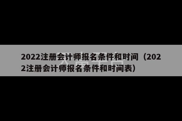 2022注册会计师报名条件和时间（2022注册会计师报名条件和时间表）-第1张图片-天富注册【会员登录平台】天富服装