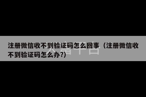 注册微信收不到验证码怎么回事（注册微信收不到验证码怎么办?）-第1张图片-天富注册【会员登录平台】天富服装