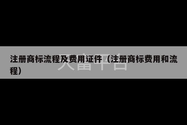 注册商标流程及费用证件（注册商标费用和流程）-第1张图片-天富注册【会员登录平台】天富服装