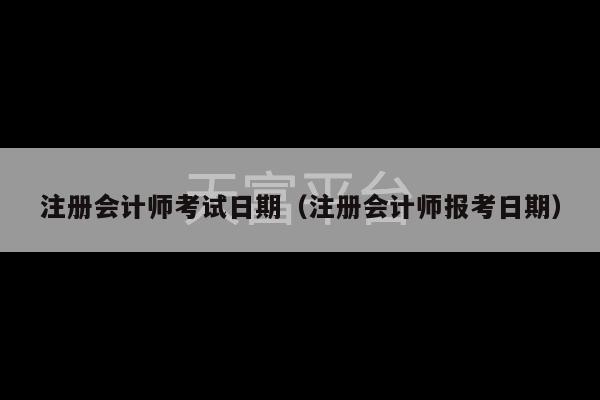 注册会计师考试日期（注册会计师报考日期）-第1张图片-天富注册【会员登录平台】天富服装