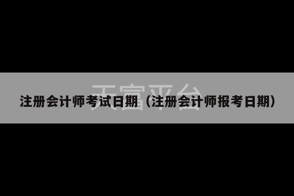 注册会计师考试日期（注册会计师报考日期）-第1张图片-天富注册【会员登录平台】天富服装