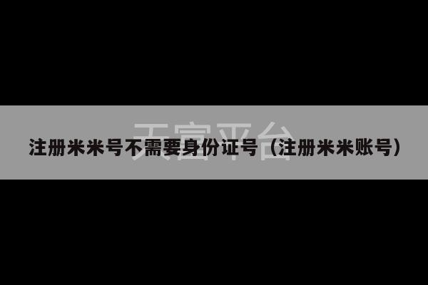 注册米米号不需要身份证号（注册米米账号）-第1张图片-天富注册【会员登录平台】天富服装