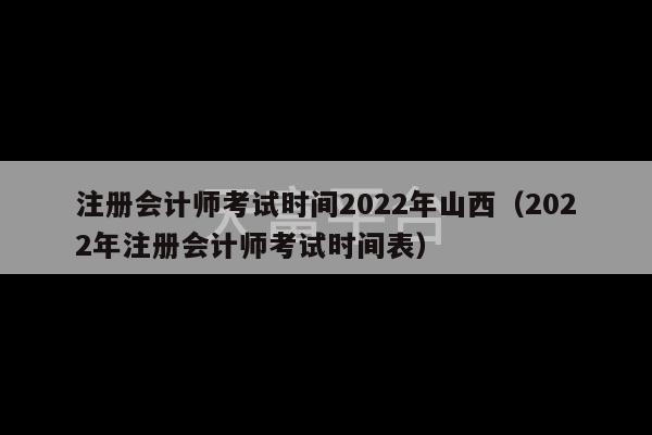 注册会计师考试时间2022年山西（2022年注册会计师考试时间表）-第1张图片-天富注册【会员登录平台】天富服装